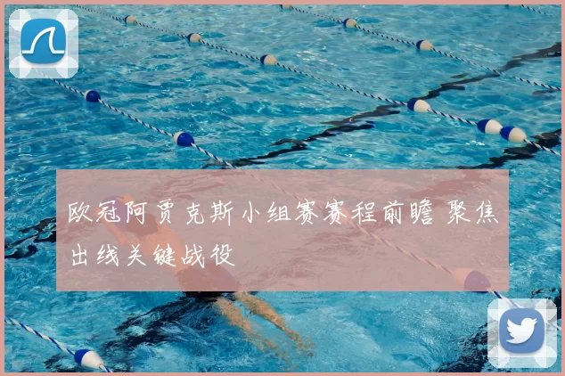 欧冠阿贾克斯小组赛赛程前瞻 聚焦出线关键战役
