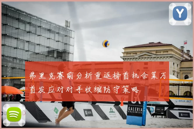 弗里克赛前分析重返榜首机会莱万首发应对对手收缩防守策略