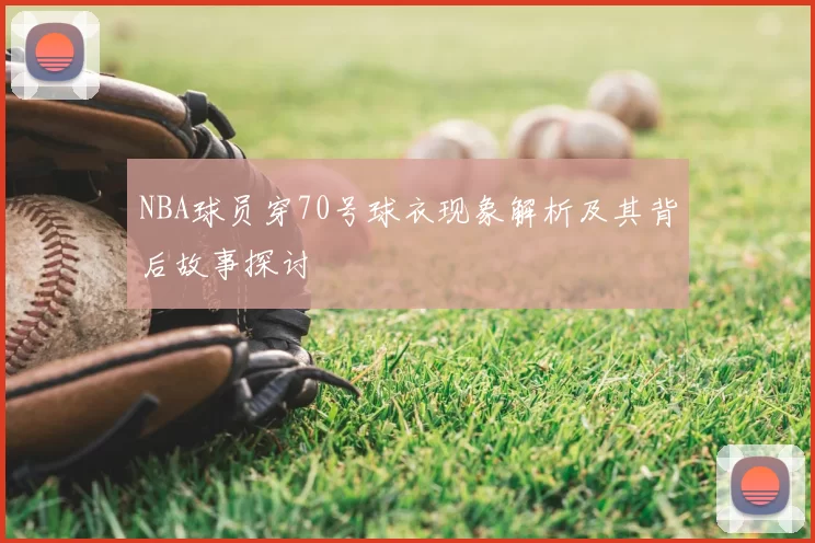 NBA球员穿70号球衣现象解析及其背后故事探讨