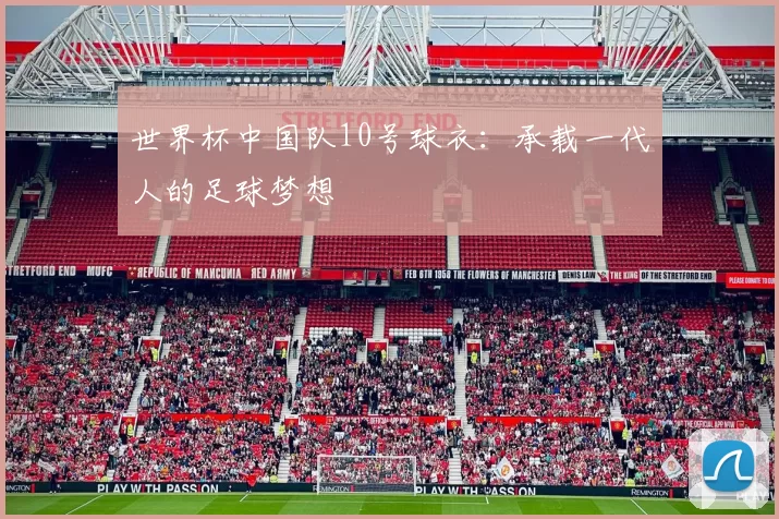 世界杯中国队10号球衣：承载一代人的足球梦想