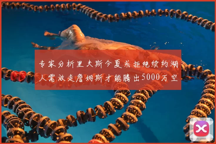 专家分析里夫斯今夏或拒绝续约湖人需放走詹姆斯才能腾出5000万空间