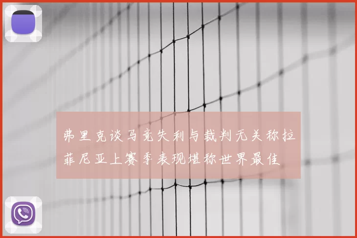 弗里克谈马竞失利与裁判无关称拉菲尼亚上赛季表现堪称世界最佳