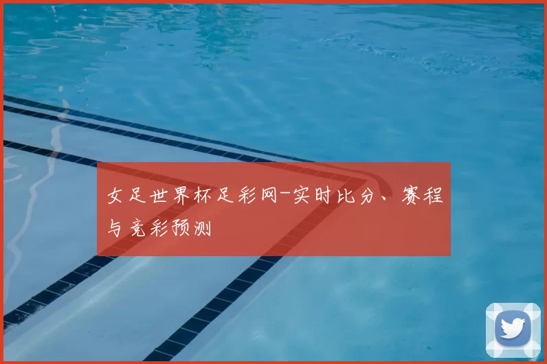 女足世界杯足彩网-实时比分、赛程与竞彩预测