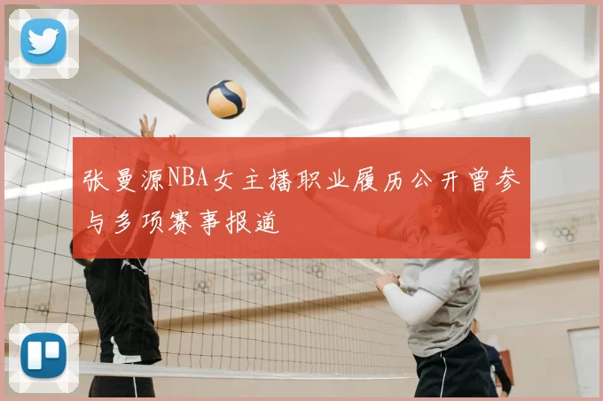 张曼源NBA女主播职业履历公开曾参与多项赛事报道