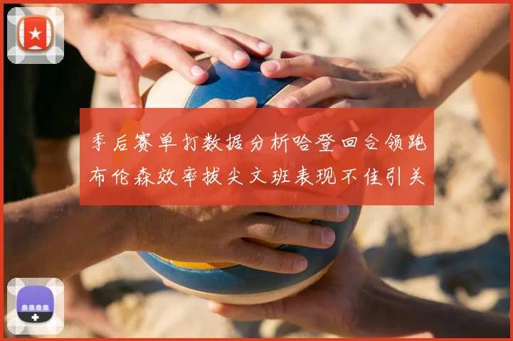季后赛单打数据分析哈登回合领跑布伦森效率拔尖文班表现不佳引关注