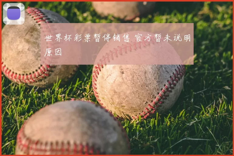 世界杯彩票暂停销售 官方暂未说明原因