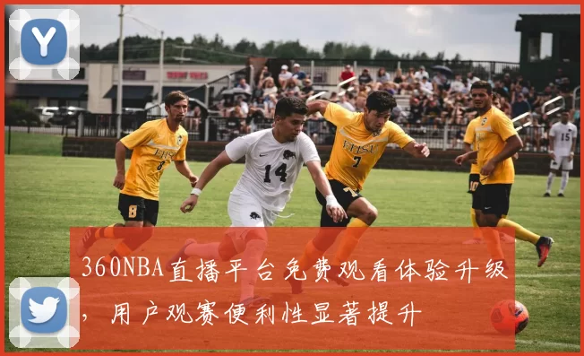360NBA直播平台免费观看体验升级，用户观赛便利性显著提升