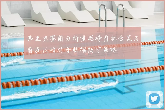 弗里克赛前分析重返榜首机会莱万首发应对对手收缩防守策略