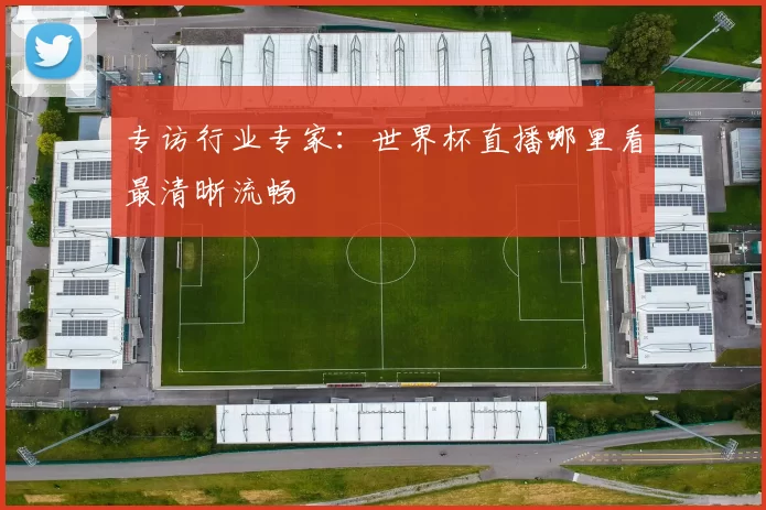 专访行业专家：世界杯直播哪里看最清晰流畅