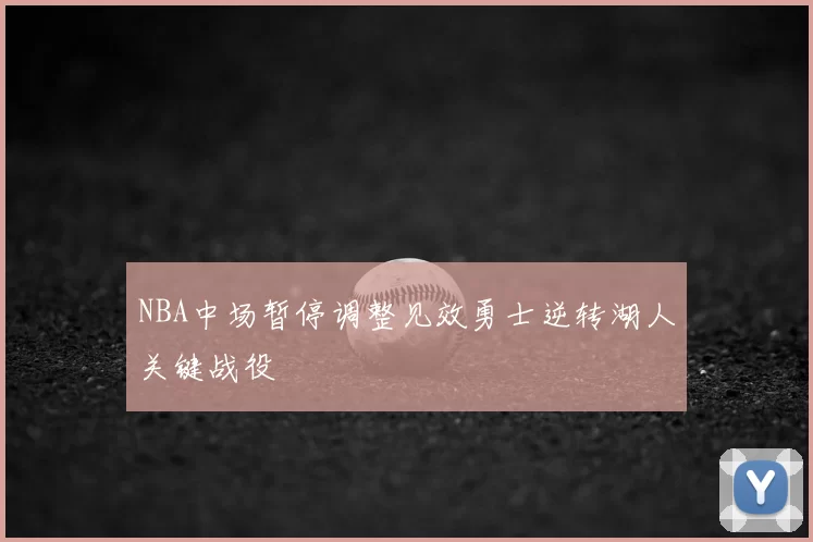 NBA中场暂停调整见效勇士逆转湖人关键战役