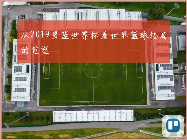 从2019男篮世界杯看世界篮球格局的重塑