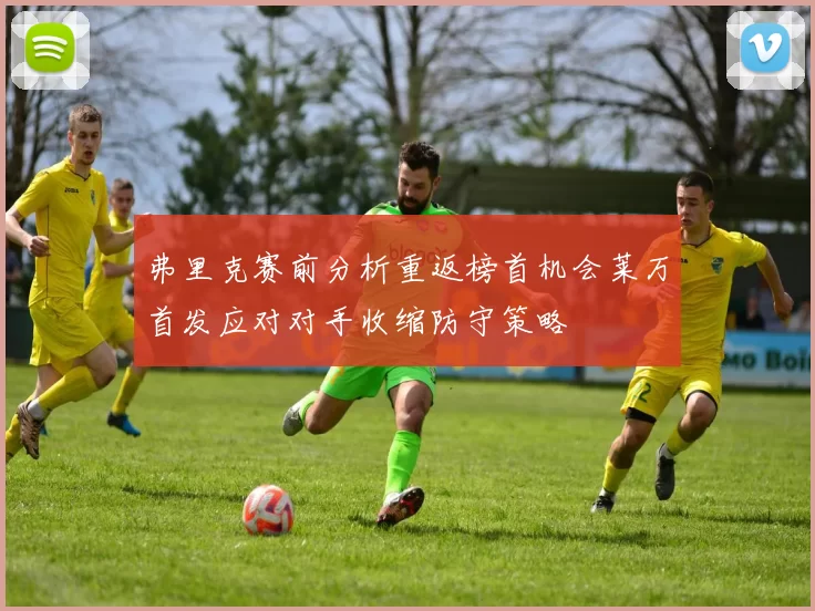 弗里克赛前分析重返榜首机会莱万首发应对对手收缩防守策略