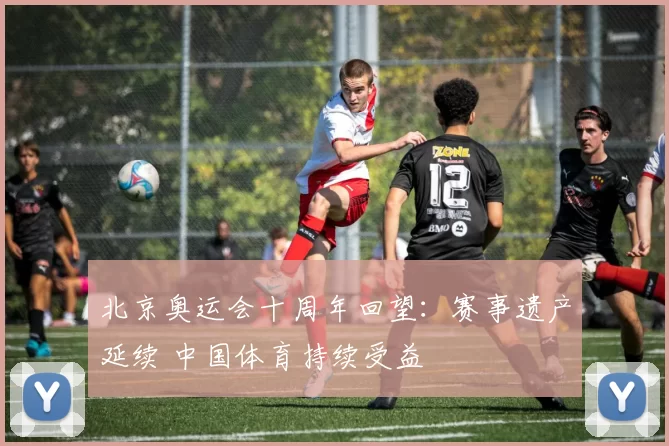 北京奥运会十周年回望：赛事遗产延续 中国体育持续受益