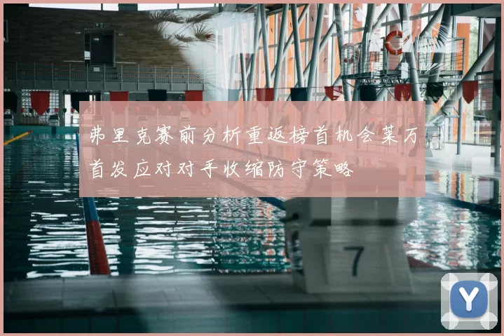 弗里克赛前分析重返榜首机会莱万首发应对对手收缩防守策略