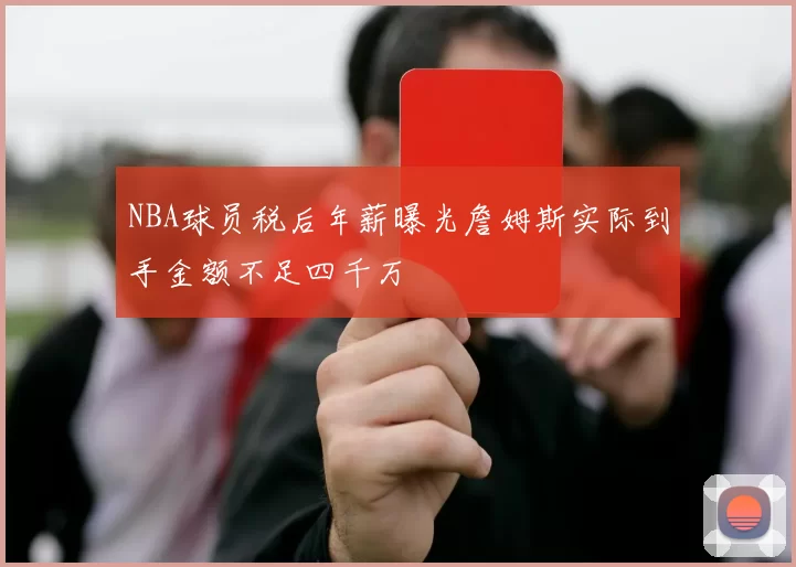 NBA球员税后年薪曝光詹姆斯实际到手金额不足四千万