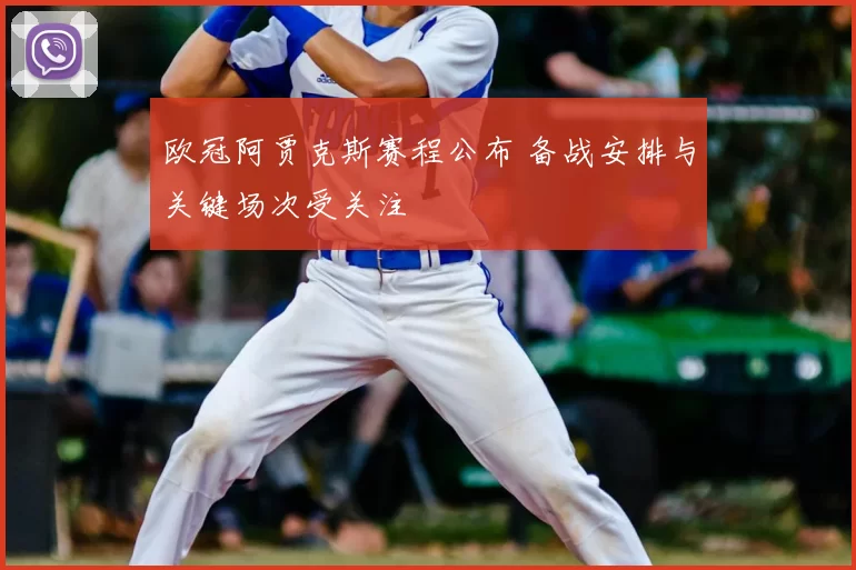 欧冠阿贾克斯赛程公布 备战安排与关键场次受关注