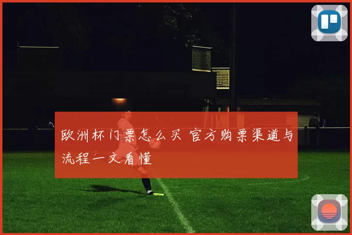 欧洲杯门票怎么买 官方购票渠道与流程一文看懂