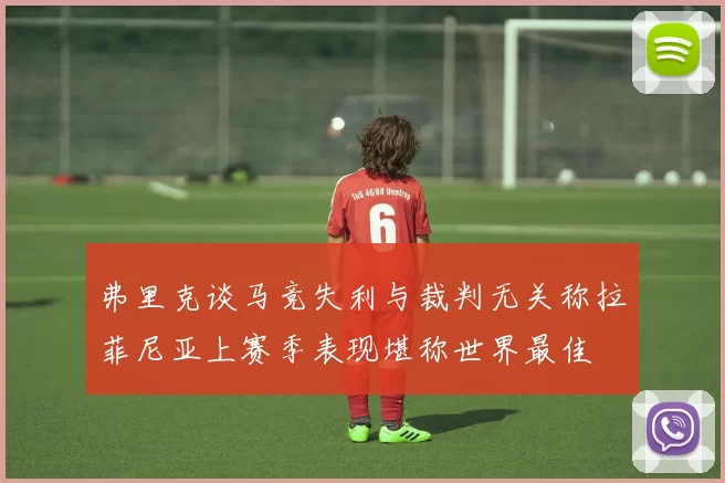 弗里克谈马竞失利与裁判无关称拉菲尼亚上赛季表现堪称世界最佳