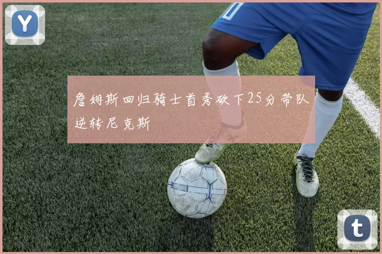 詹姆斯回归骑士首秀砍下25分带队逆转尼克斯