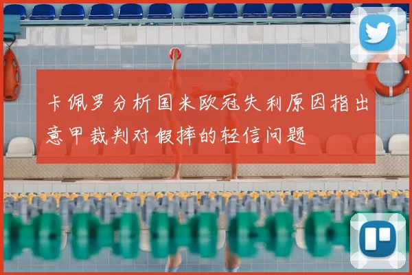 卡佩罗分析国米欧冠失利原因指出意甲裁判对假摔的轻信问题