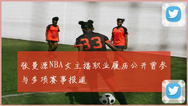 张曼源NBA女主播职业履历公开曾参与多项赛事报道