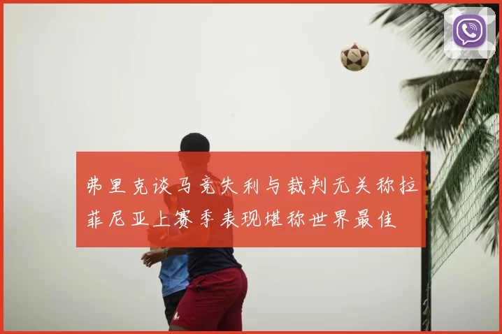 弗里克谈马竞失利与裁判无关称拉菲尼亚上赛季表现堪称世界最佳