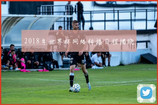 2018年世界杯网络转播日程揭晓