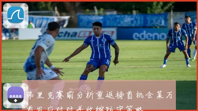 弗里克赛前分析重返榜首机会莱万首发应对对手收缩防守策略