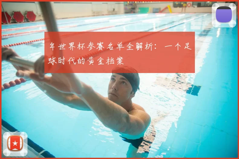 年世界杯参赛名单全解析：一个足球时代的黄金档案