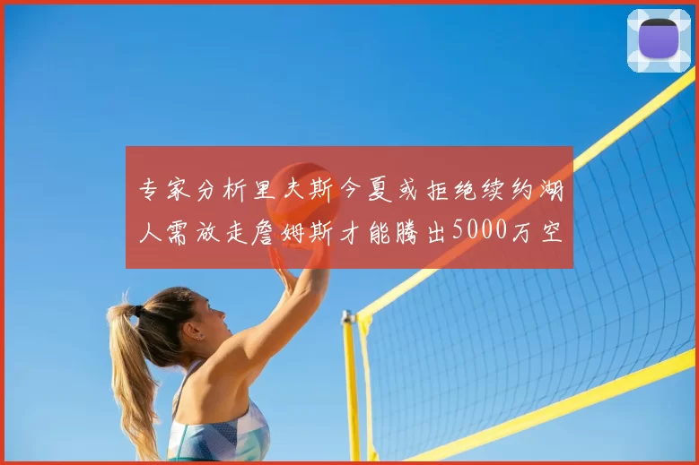 专家分析里夫斯今夏或拒绝续约湖人需放走詹姆斯才能腾出5000万空间
