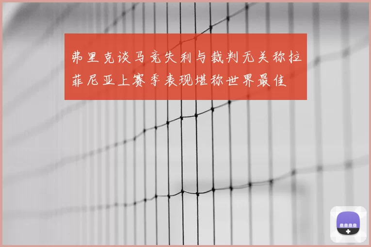 弗里克谈马竞失利与裁判无关称拉菲尼亚上赛季表现堪称世界最佳