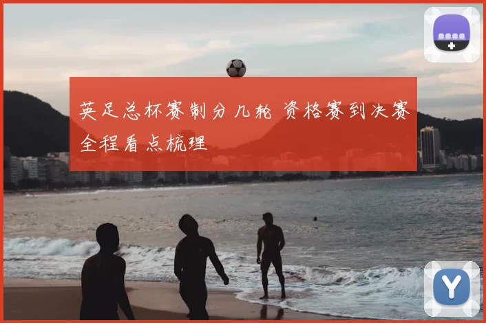 英足总杯赛制分几轮 资格赛到决赛全程看点梳理