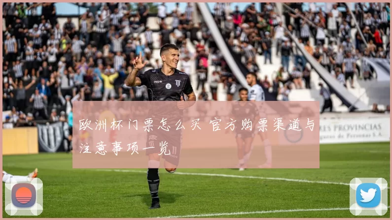 欧洲杯门票怎么买 官方购票渠道与注意事项一览