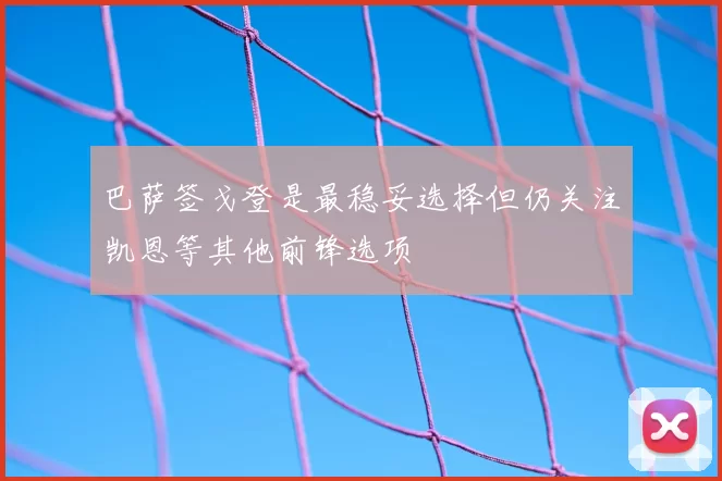 巴萨签戈登是最稳妥选择但仍关注凯恩等其他前锋选项