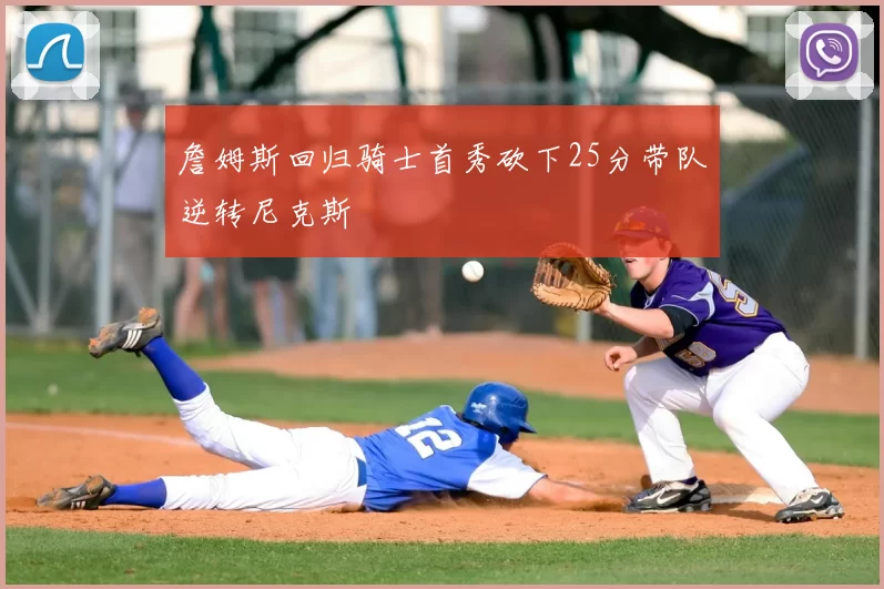 詹姆斯回归骑士首秀砍下25分带队逆转尼克斯