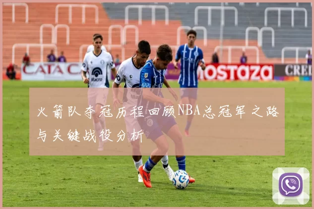 火箭队夺冠历程回顾NBA总冠军之路与关键战役分析