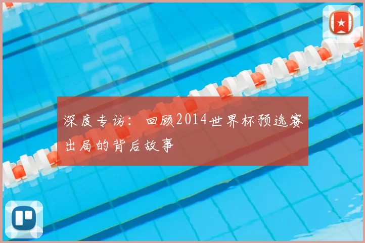 深度专访：回顾2014世界杯预选赛出局的背后故事
