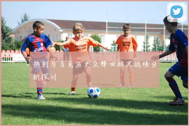 热刺与马竞历史交锋回顾及战绩分析探讨