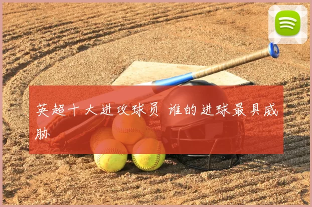 英超十大进攻球员 谁的进球最具威胁