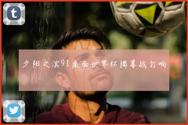 夕阳之滨91桌面世界杯揭幕战打响