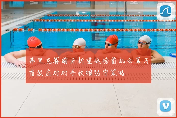 弗里克赛前分析重返榜首机会莱万首发应对对手收缩防守策略