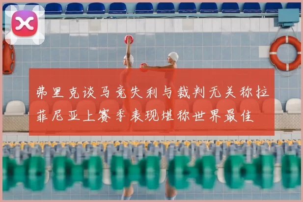 弗里克谈马竞失利与裁判无关称拉菲尼亚上赛季表现堪称世界最佳