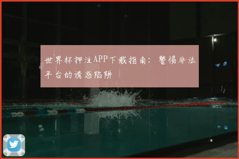 世界杯押注APP下载指南:警惕非法平台的诱惑陷阱