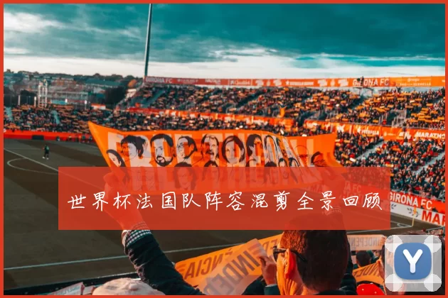 世界杯法国队阵容混剪全景回顾