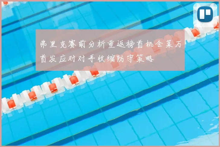 弗里克赛前分析重返榜首机会莱万首发应对对手收缩防守策略