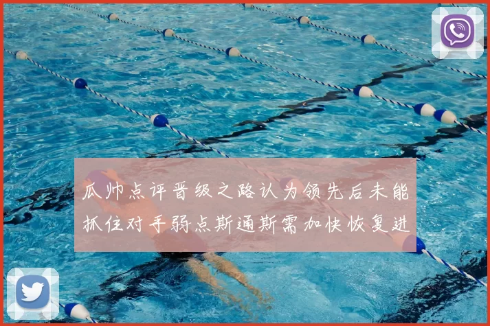 瓜帅点评晋级之路认为领先后未能抓住对手弱点斯通斯需加快恢复进程