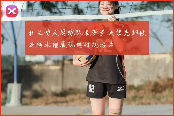 杜兰特反思球队表现多次领先却被逆转未能展现绝对统治力