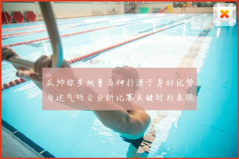 瓜帅称多纳鲁马神扑源于身材优势与运气巧合分析比赛关键时刻表现