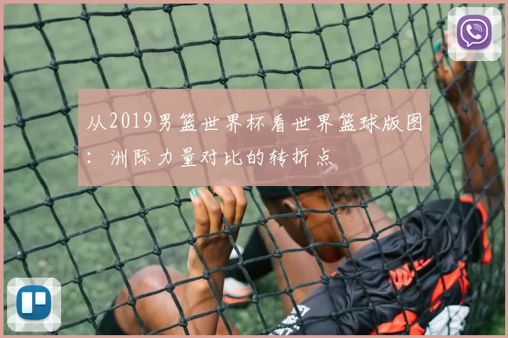 从2019男篮世界杯看世界篮球版图：洲际力量对比的转折点