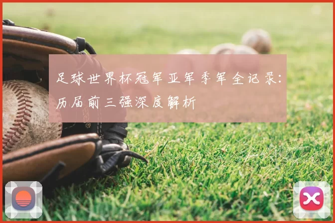 足球世界杯冠军亚军季军全记录:历届前三强深度解析
